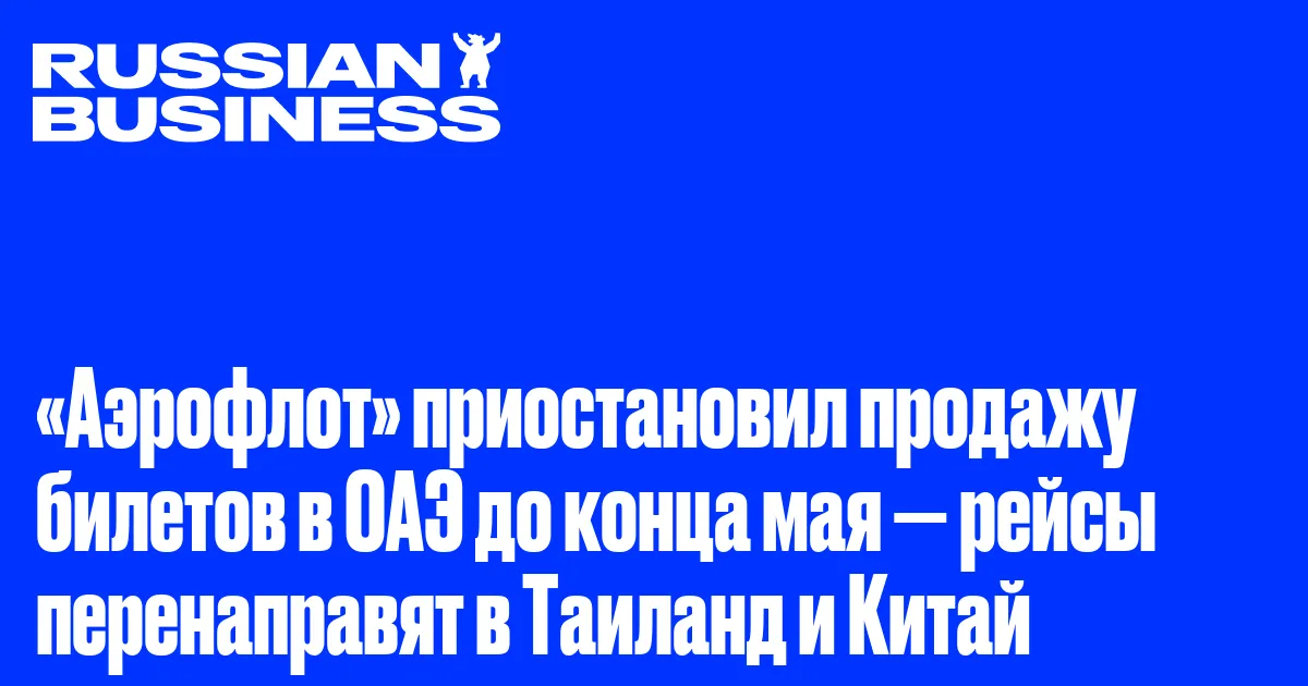 «Аэрофлот» приостановил продажу билетов в ОАЭ до конца мая — рейсы перенаправят в Таиланд и Китай