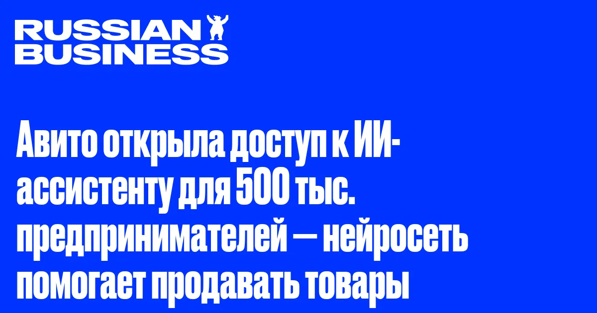 Авито открыла доступ к ИИ-ассистенту для 500 тыс. предпринимателей — нейросеть помогает продавать товары