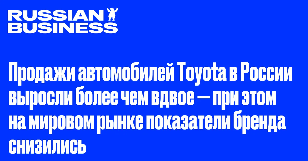 Продажи автомобилей Toyota в России выросли более чем вдвое — при этом на мировом рынке показатели бренда снизились