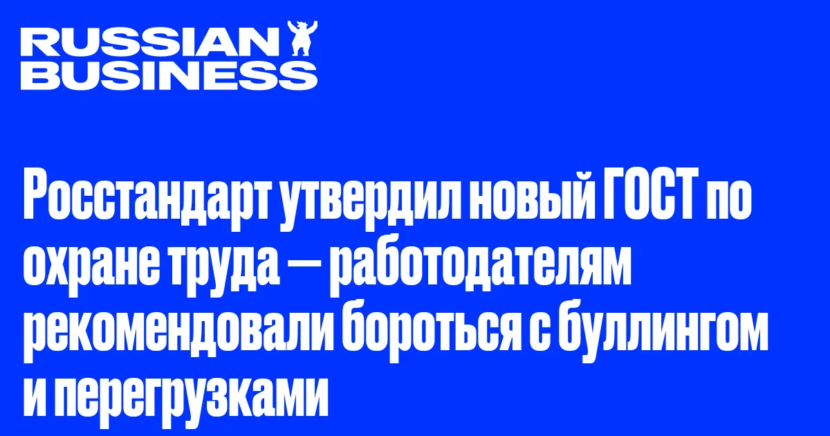 Росстандарт утвердил новый ГОСТ по охране труда — работодателям рекомендовали бороться с буллингом и перегрузками