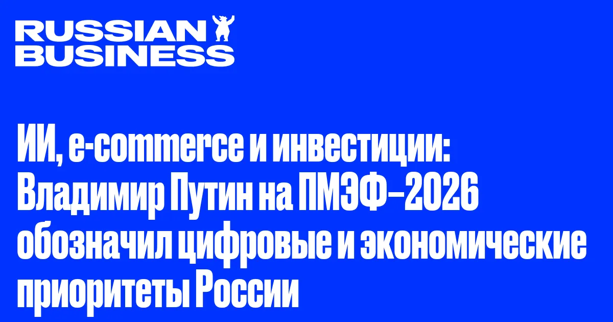 ИИ, e-commerce и инвестиции: Владимир Путин на ПМЭФ–2026 обозначил цифровые и экономические приоритеты России
