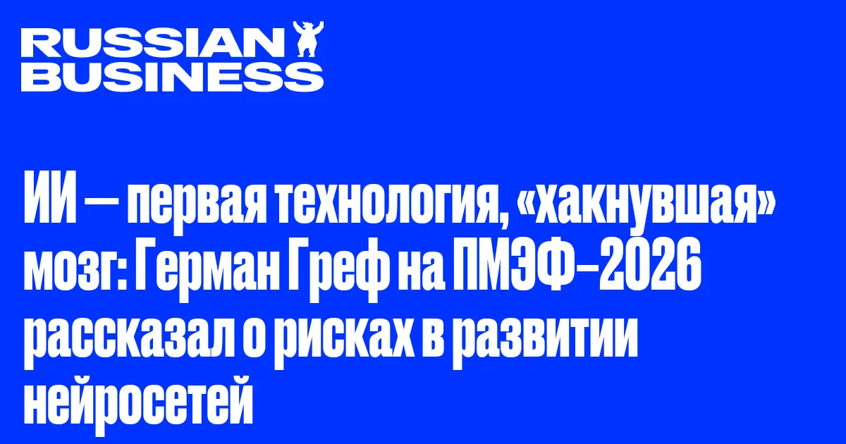 ИИ — первая технология, «хакнувшая» мозг: Герман Греф на ПМЭФ–2026 рассказал о рисках в развитии нейросетей