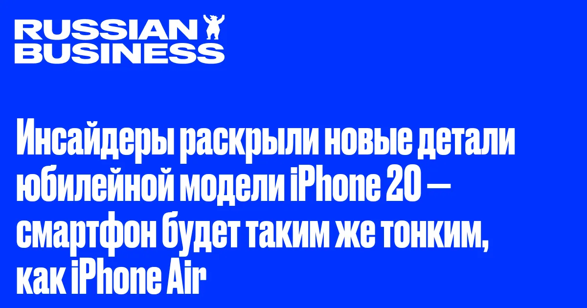 Инсайдеры раскрыли новые детали юбилейной модели iPhone 20 — смартфон будет таким же тонким, как iPhone Air