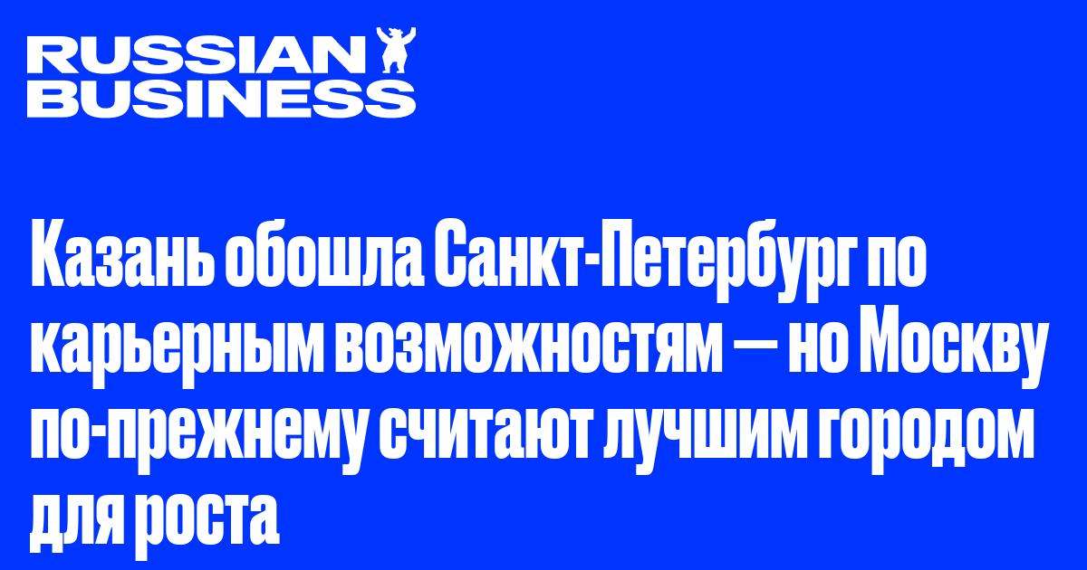 Казань обошла Санкт-Петербург по карьерным возможностям — но Москву по-прежнему считают лучшим городом для роста