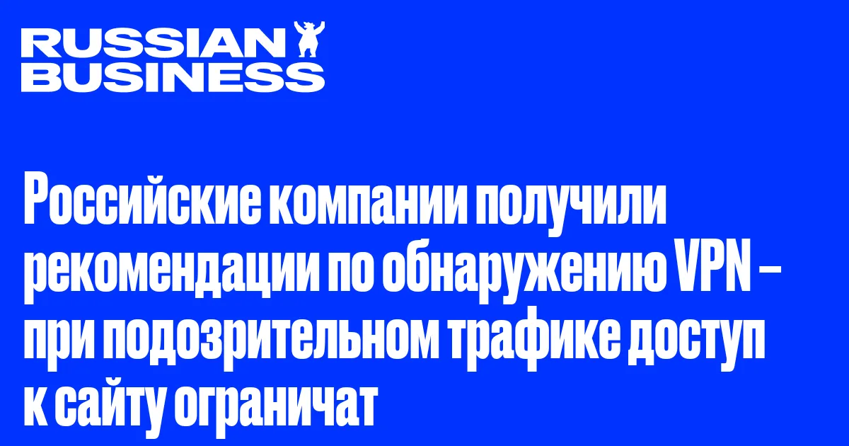 Российские компании получили рекомендации по обнаружению VPN – при подозрительном трафике доступ к сайту ограничат
