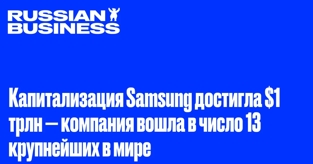 Капитализация Samsung достигла $1 трлн — компания вошла в число 13 крупнейших в мире