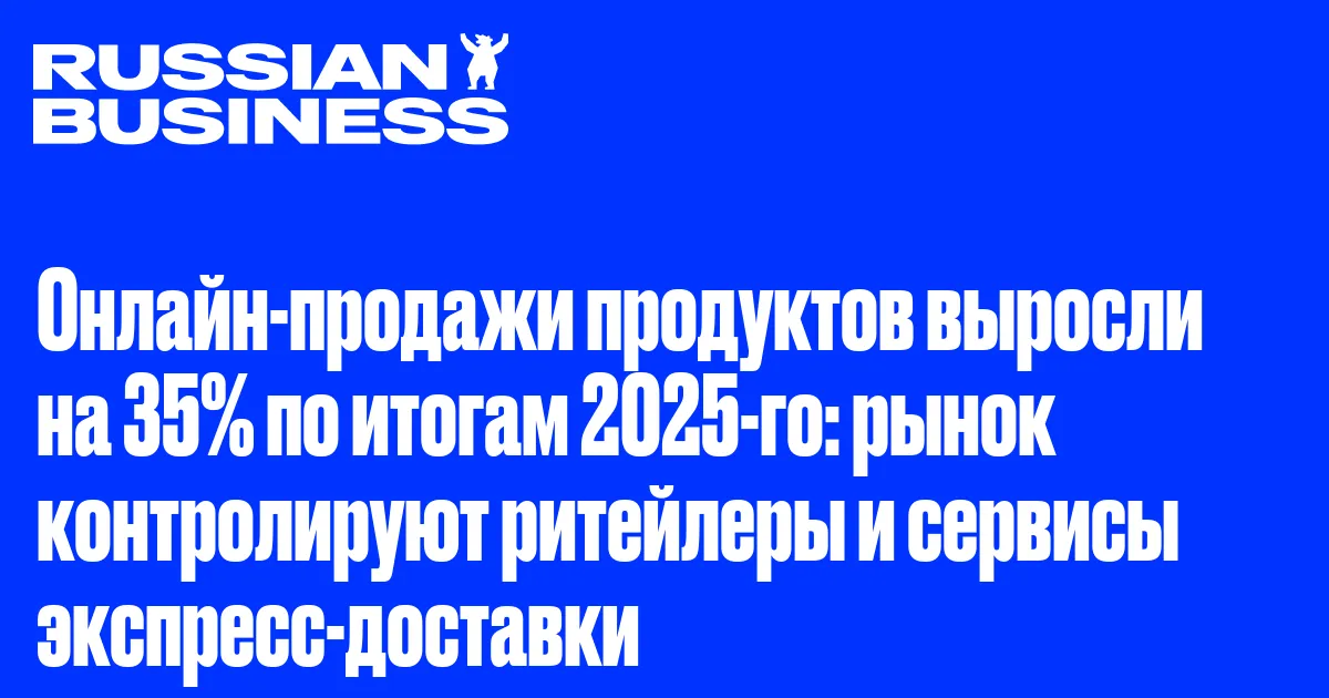 Онлайн-продажи продуктов выросли на 35% по итогам 2025-го: рынок контролируют ритейлеры и сервисы экспресс-доставки