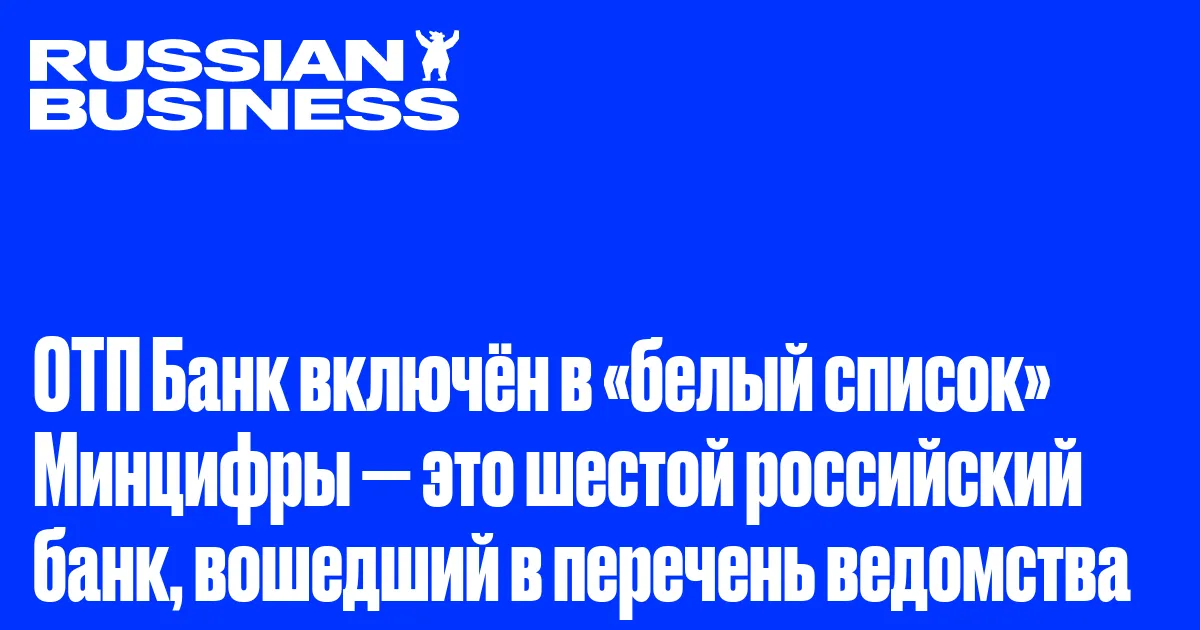 ОТП Банк включён в «белый список» Минцифры — это шестой российский банк, вошедший в перечень ведомства