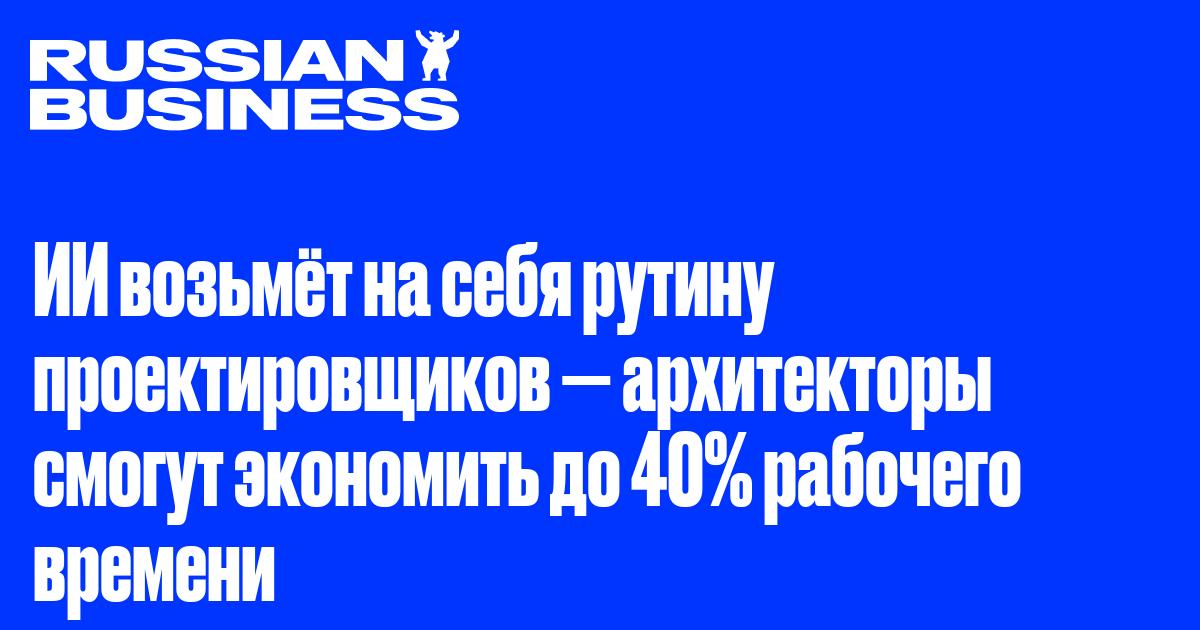 ИИ возьмёт на себя рутину проектировщиков — архитекторы смогут экономить до 40% рабочего времени