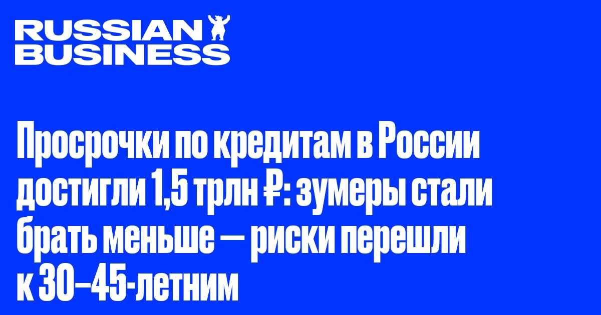 Просрочки по кредитам в России достигли 1,5 трлн ₽: зумеры стали брать меньше — риски перешли к 30–45-летним