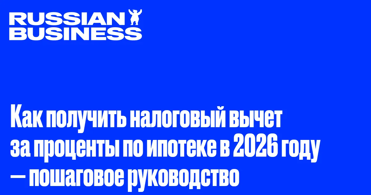 Как получить налоговый вычет за проценты по ипотеке в 2026 году — пошаговое руководство