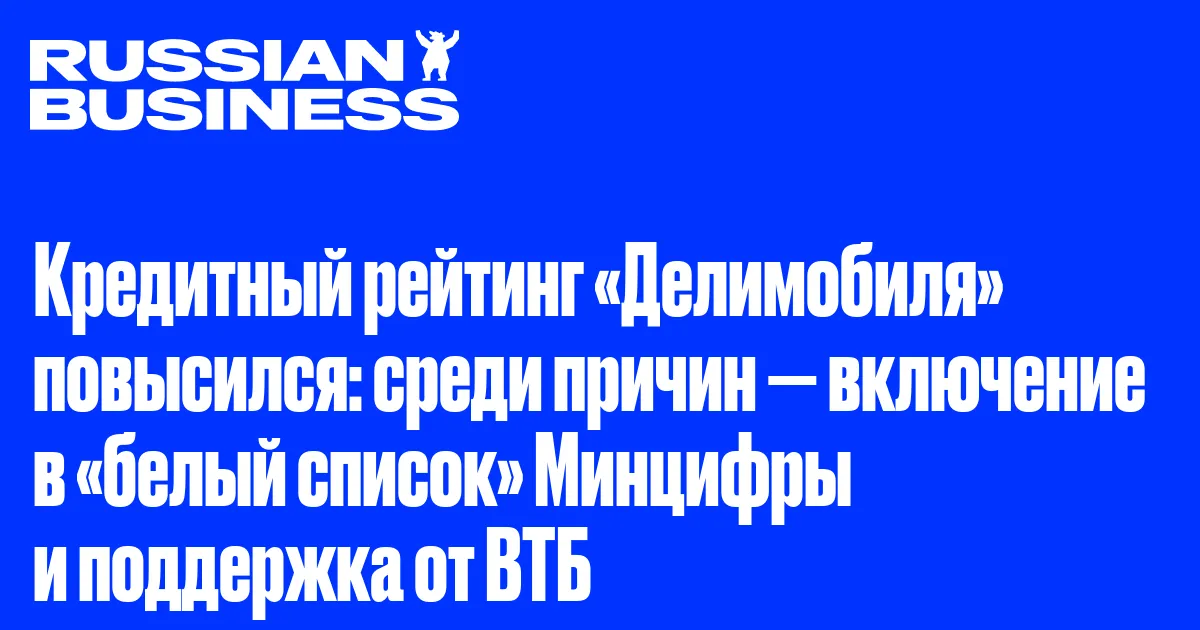 Кредитный рейтинг «Делимобиля» повысился: среди причин — включение в «белый список» Минцифры и поддержка от ВТБ