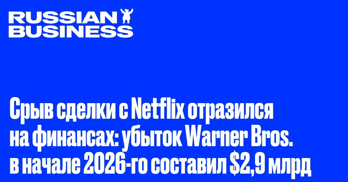 Срыв сделки с Netflix отразился на финансах: убыток Warner Bros. в начале 2026-го составил $2,9 млрд