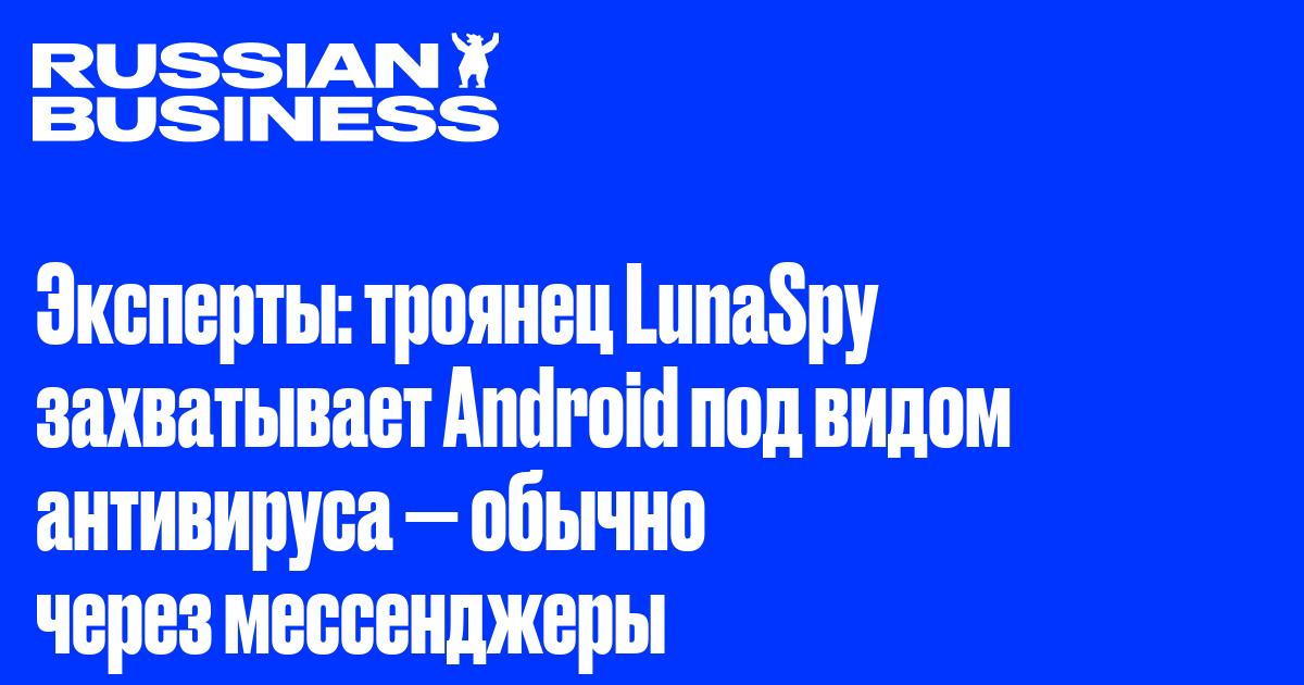 Эксперты: троянец LunaSpy захватывает Android под видом антивируса — обычно через мессенджеры