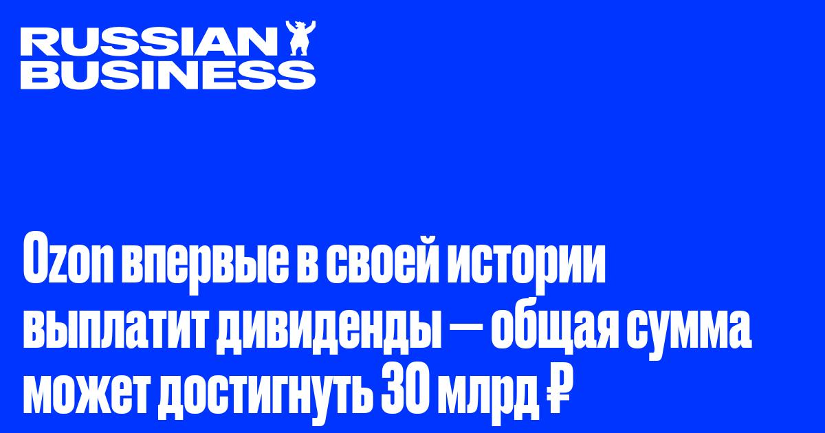 Ozon впервые в своей истории выплатит дивиденды — общая сумма может достигнуть 30 млрд ₽