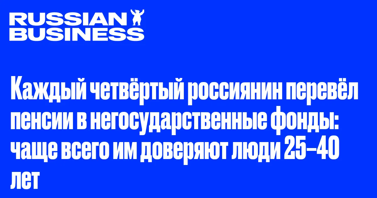 Каждый четвёртый россиянин перевёл пенсии в негосударственные фонды: чаще всего им доверяют люди 25–40 лет