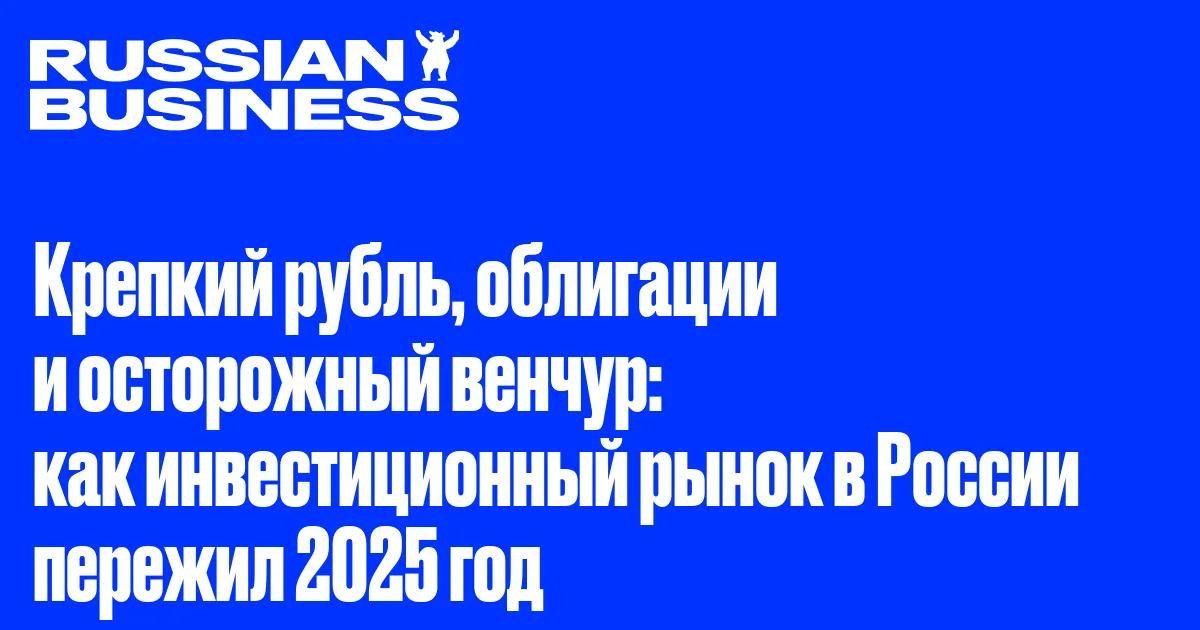 Крепкий рубль, облигации и осторожный венчур: как инвестиционный рынок в России пережил 2025 год