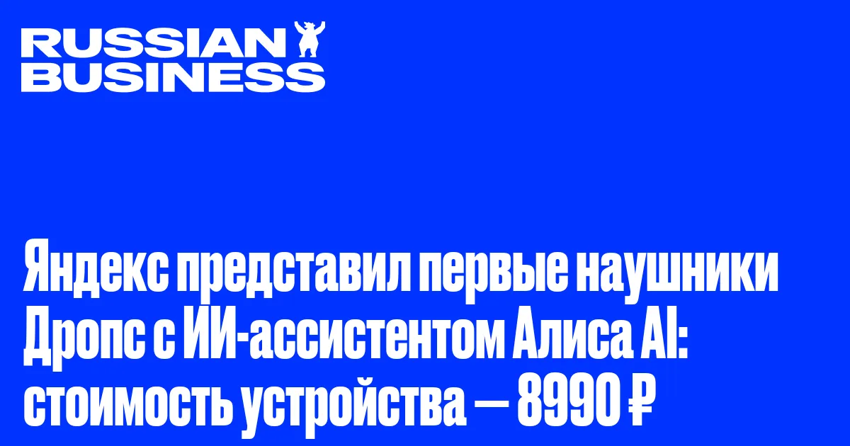 Яндекс представил первые наушники Дропс с ИИ-ассистентом Алиса AI: стоимость устройства — 8990 ₽