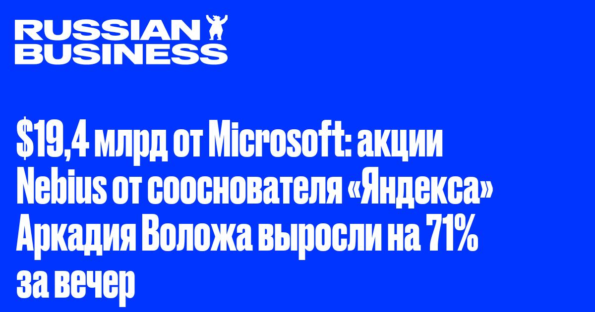Microsoft заключил контракт с Nebius Воложа на $19,4 млрд