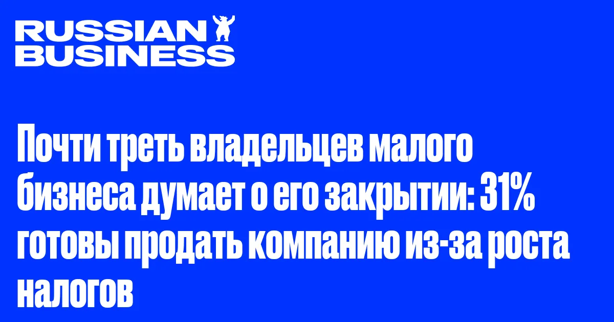 Почти треть владельцев малого бизнеса думает о его закрытии: 31% готовы продать компанию из-за роста налогов