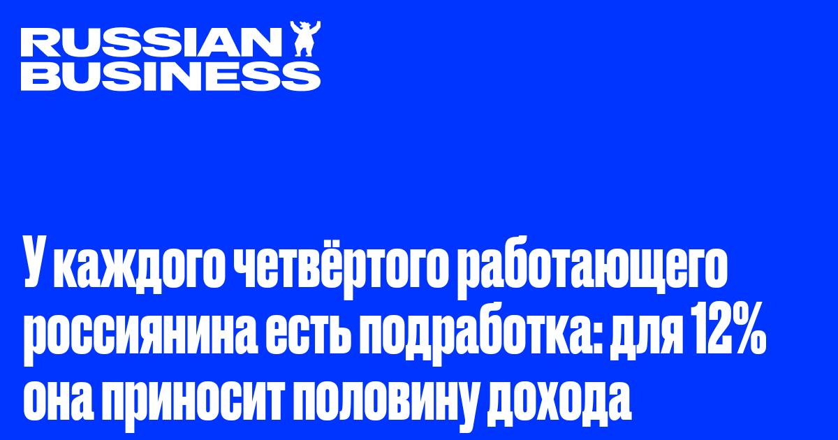 У каждого четвёртого работающего россиянина есть подработка: для 12% она приносит половину дохода