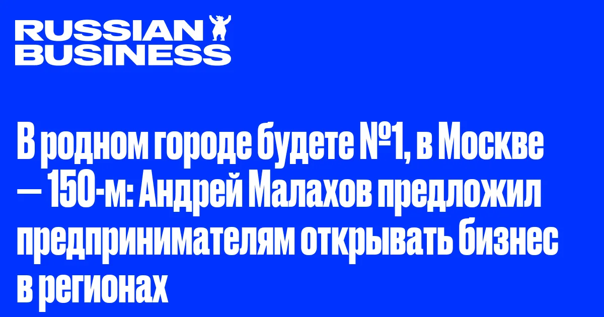 В родном городе будете №1, в Москве — 150-м: Андрей Малахов предложил предпринимателям открывать бизнес в регионах