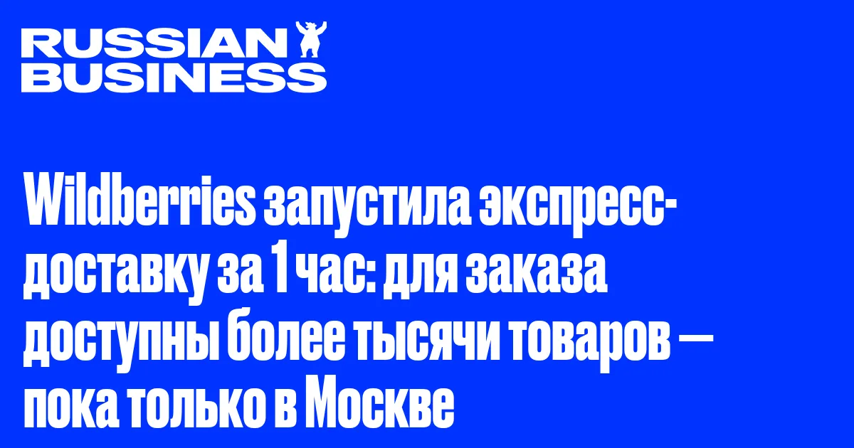 Wildberries запустила экспресс-доставку за 1 час: для заказа доступны более тысячи товаров — пока только в Москве