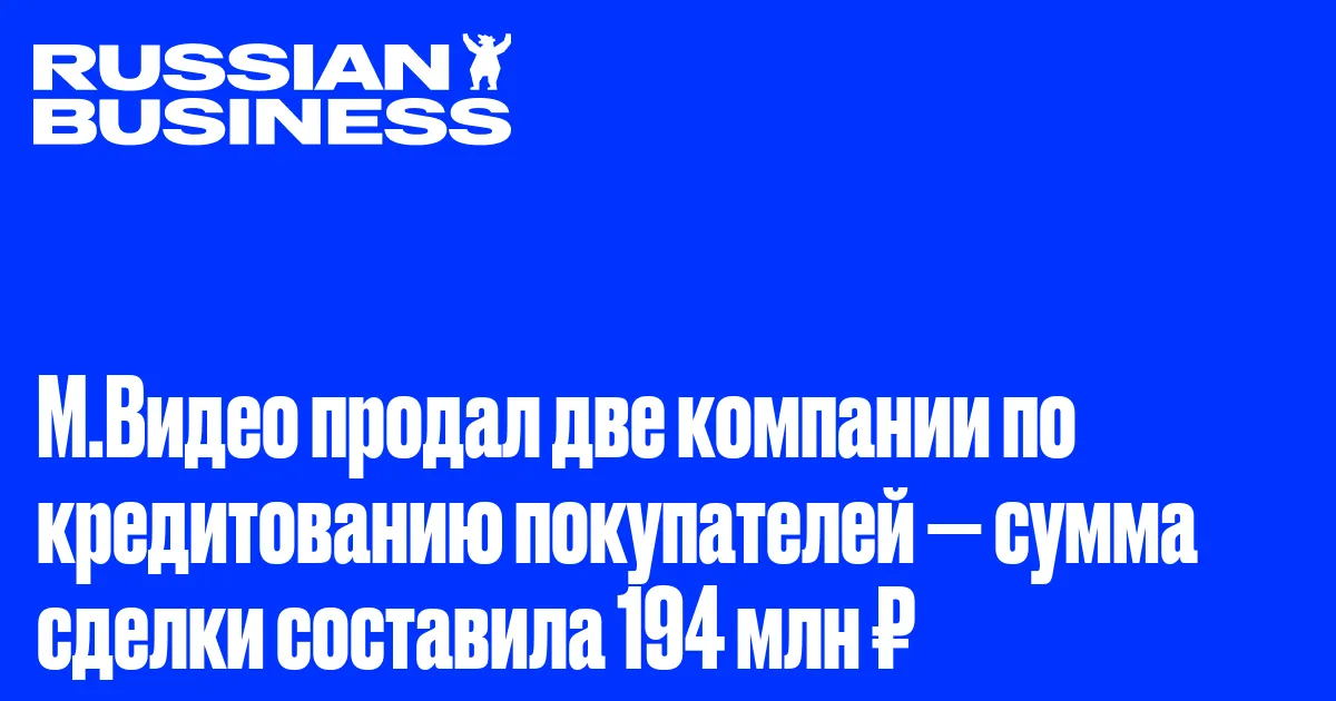 М.Видео продал две компании по кредитованию покупателей — сумма сделки составила 194 млн ₽