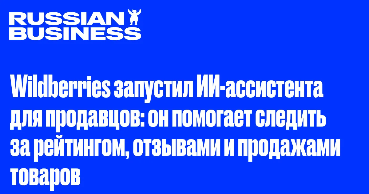 Wildberries запустил ИИ-ассистента для продавцов: он помогает следить за рейтингом, отзывами и продажами товаров