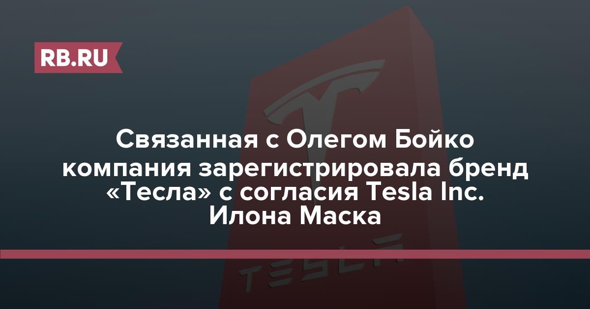 Связанная с Олегом Бойко компания зарегистрировала бренд «Тесла» с согласия Tesla Inc. Илона Маска