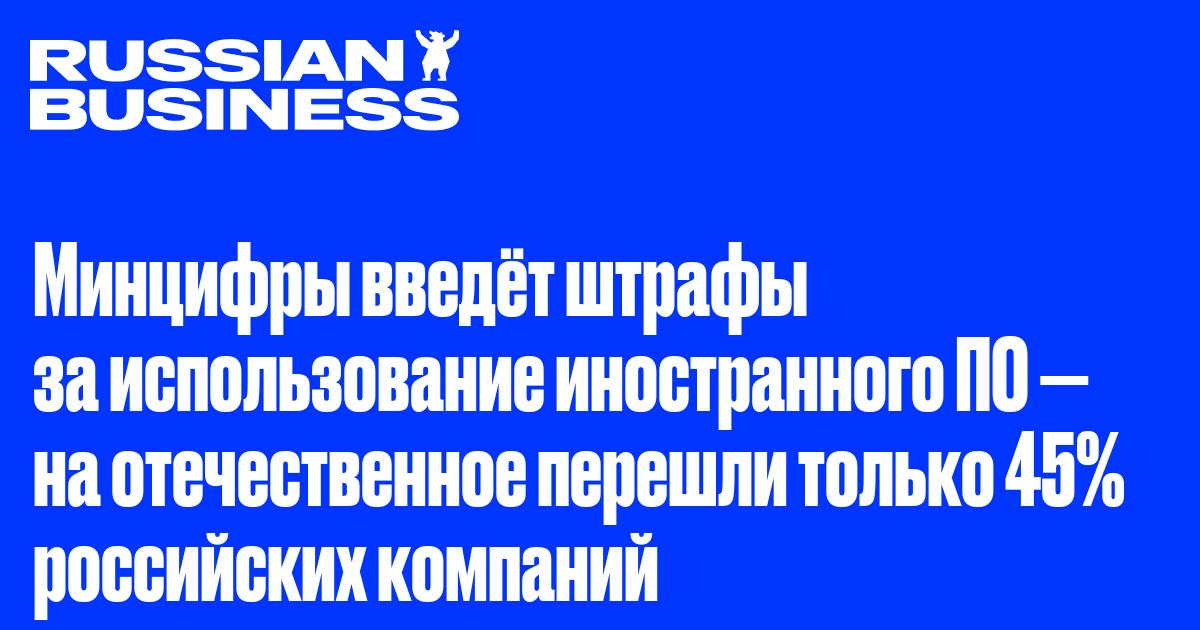 Минцифры введёт штрафы за использование иностранного ПО — на отечественное перешли только 45% российских компаний