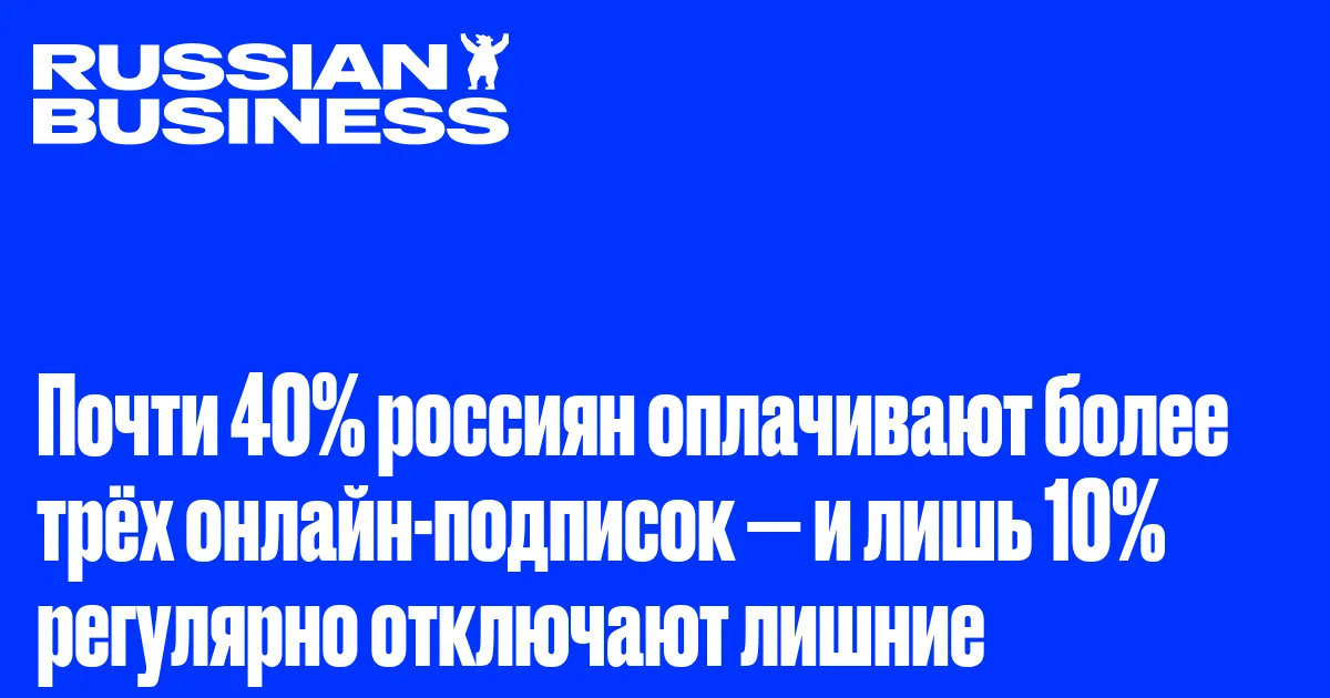 Почти 40% россиян оплачивают более трёх онлайн-подписок — и лишь 10% регулярно отключают лишние