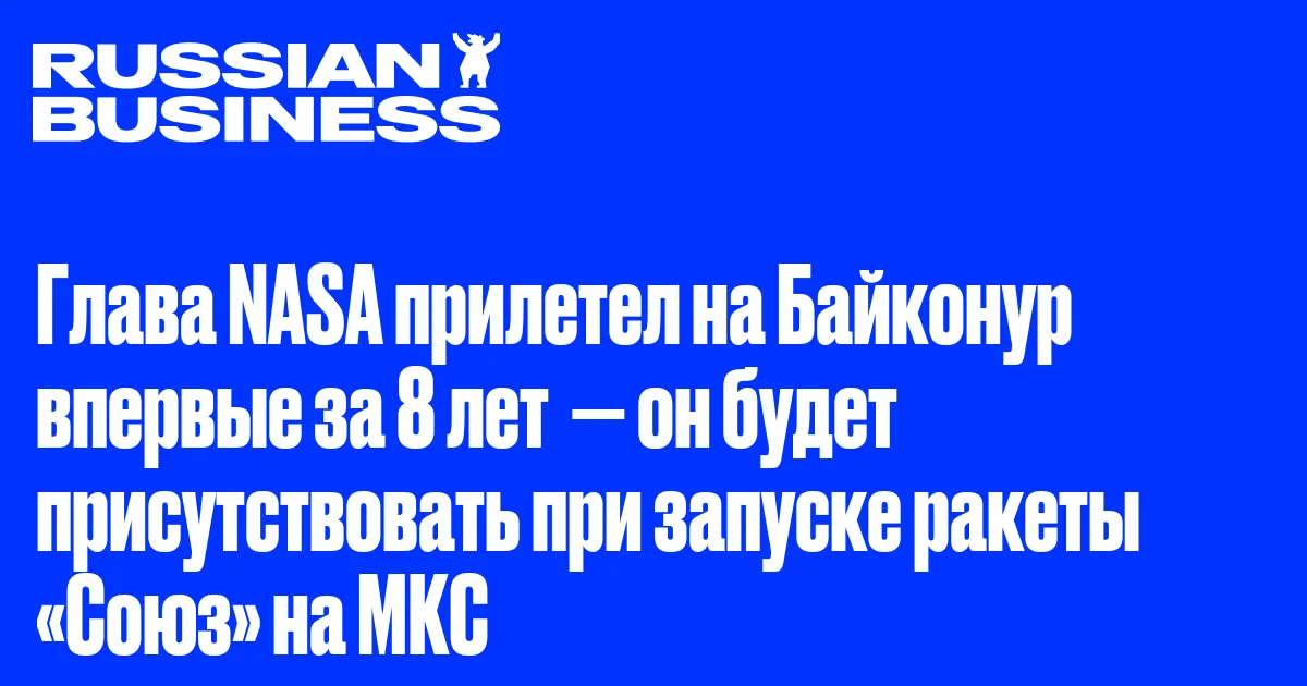 Глава NASA прилетел на Байконур впервые за 8 лет  — он будет присутствовать при запуске ракеты «Союз» на МКС