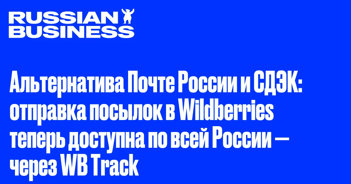 Альтернатива Почте России и СДЭК: отправка посылок в Wildberries теперь доступна по всей России — через WB Track