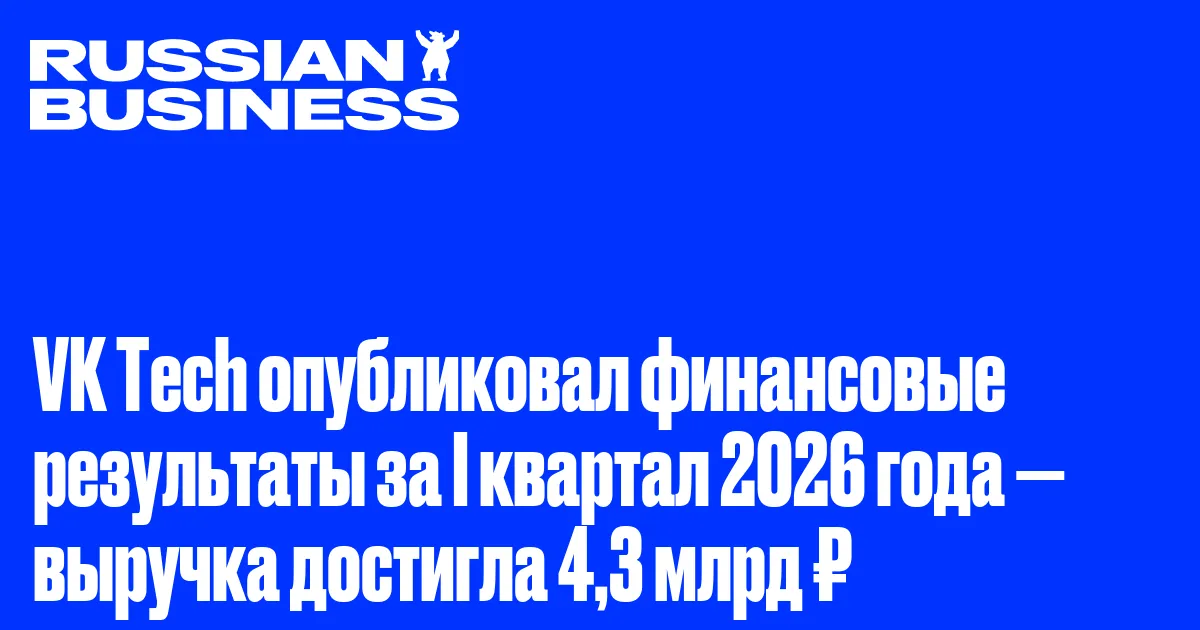 VK Tech опубликовал финансовые результаты за I квартал 2026 года — выручка достигла 4,3 млрд ₽