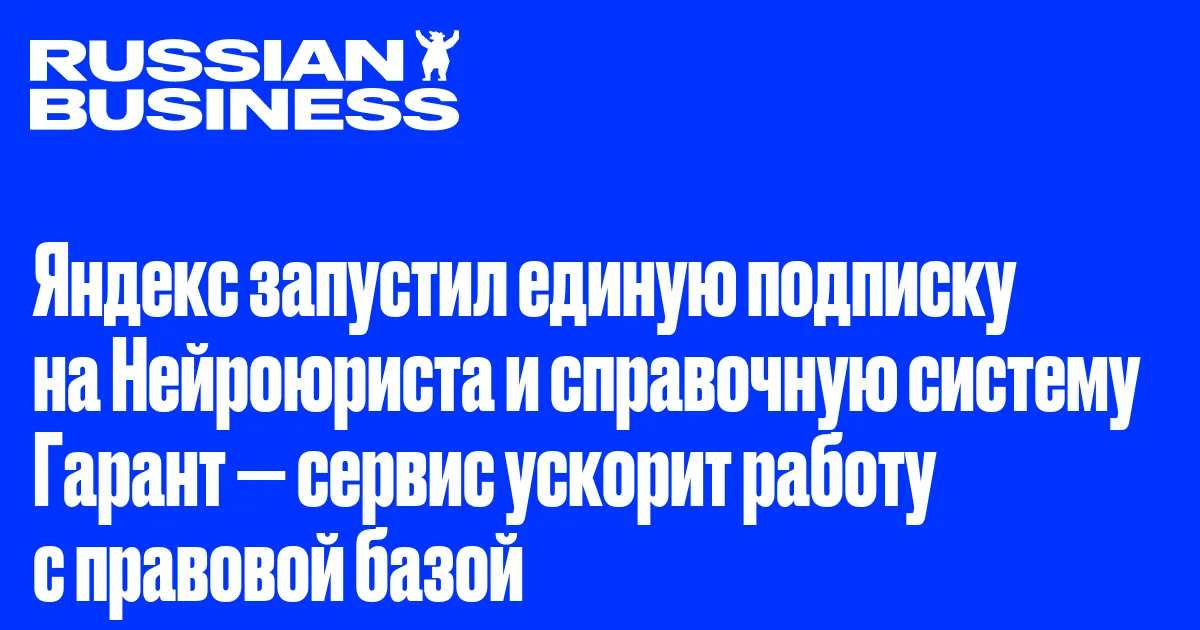 Яндекс запустил единую подписку на Нейроюриста и справочную систему Гарант — сервис ускорит работу с правовой базой