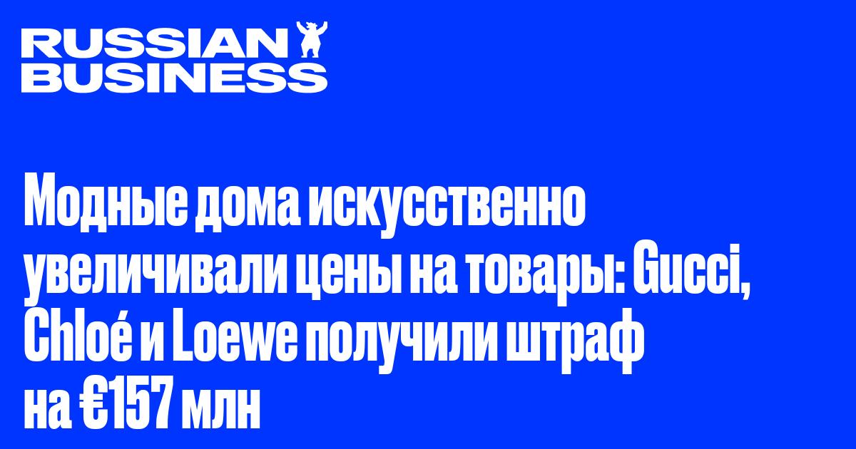 Модные дома искусственно увеличивали цены на товары: Gucci, Chloé и Loewe получили штраф на €157 млн