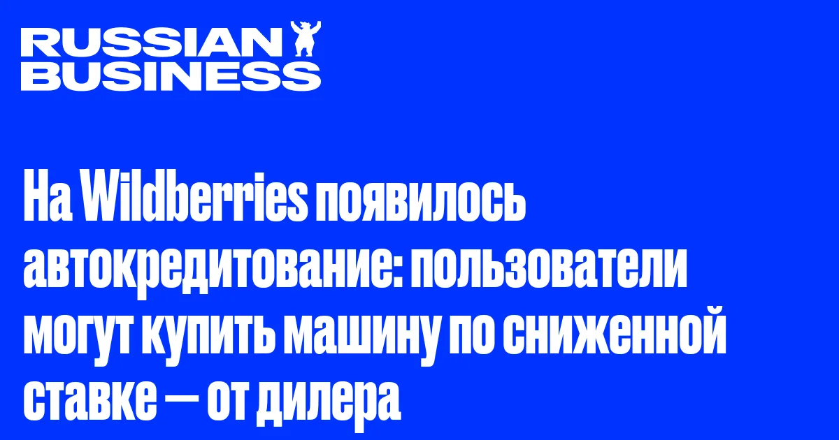 На Wildberries появилось автокредитование: пользователи могут купить машину по сниженной ставке — от дилера