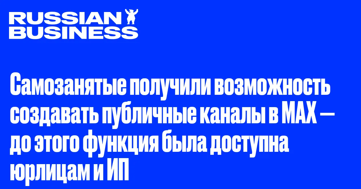 Самозанятые получили возможность создавать публичные каналы в MAX — до этого функция была доступна юрлицам и ИП