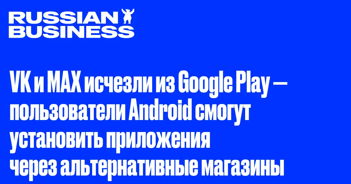 VK и МАХ исчезли из Google Play — пользователи Android смогут установить приложения через альтернативные магазины