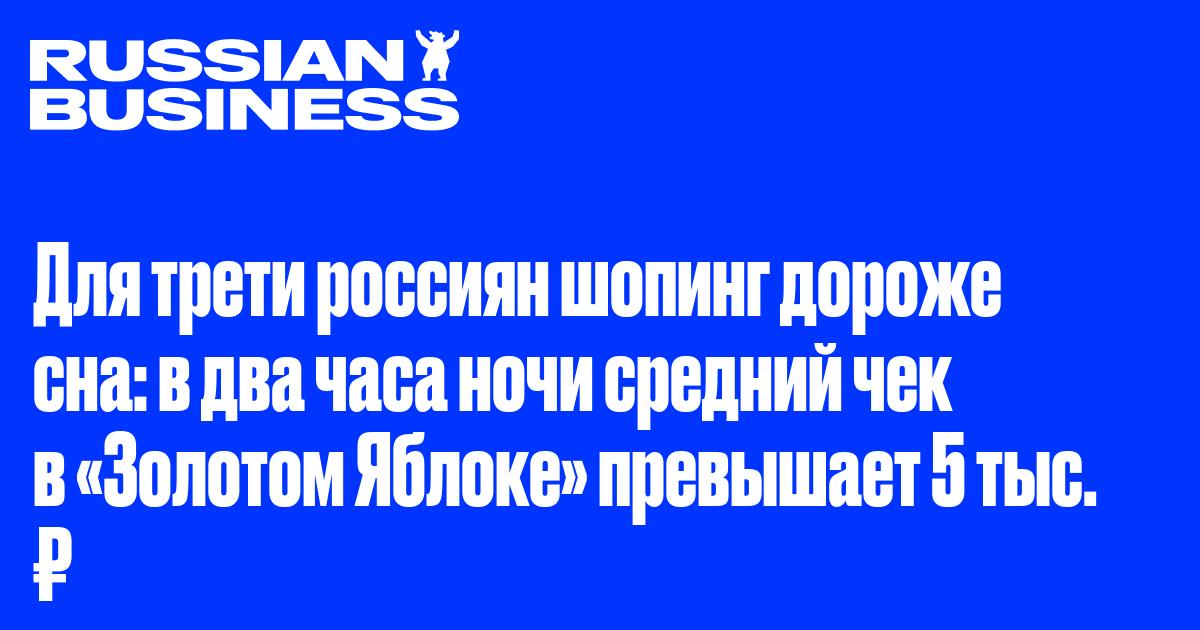 Для трети россиян шопинг дороже сна: в два часа ночи средний чек в «Золотом Яблоке» превышает 5 тыс. ₽