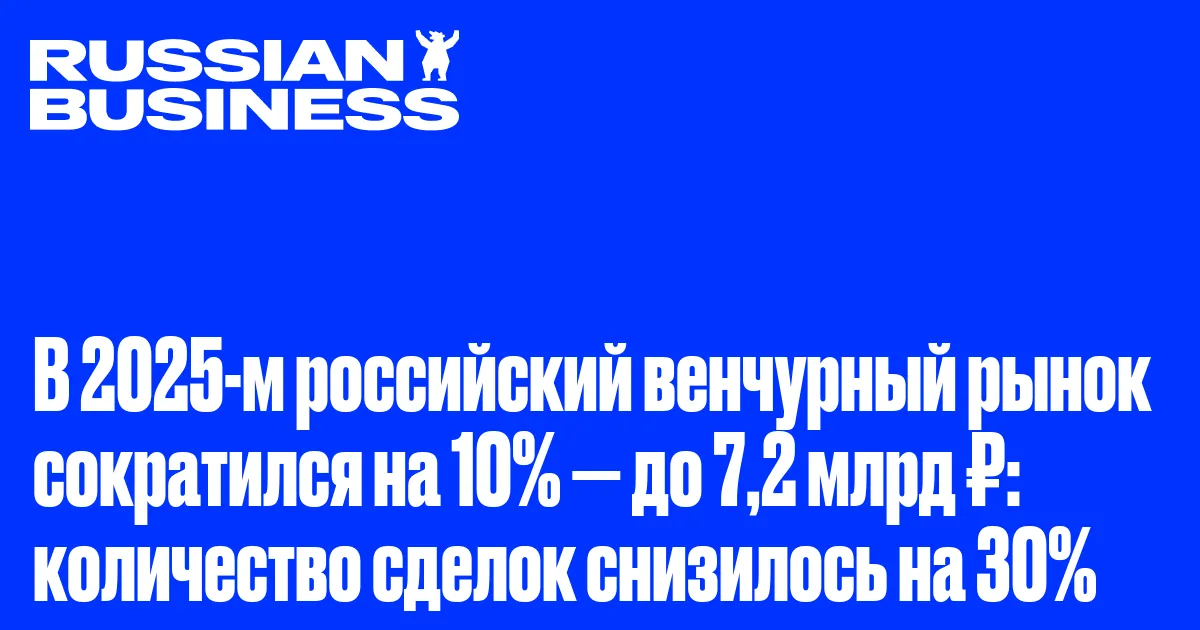 В 2025-м российский венчурный рынок сократился на 10% — до 7,2 млрд ₽: количество сделок снизилось на 30%