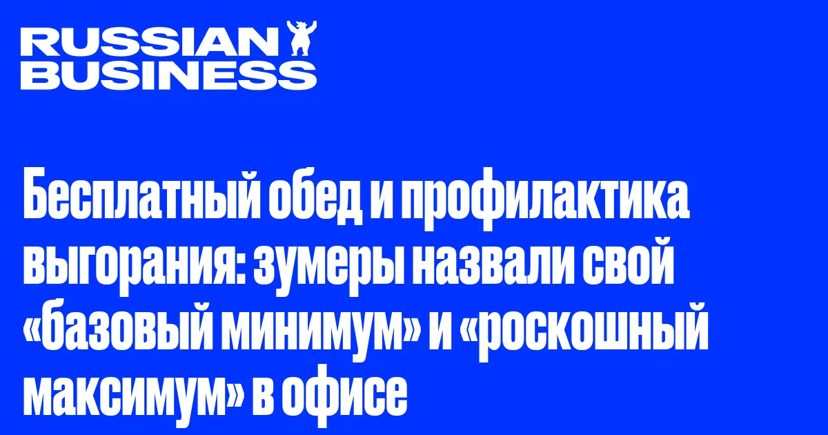 Бесплатный обед и профилактика выгорания: зумеры назвали свой «базовый минимум» и «роскошный максимум» в офисе