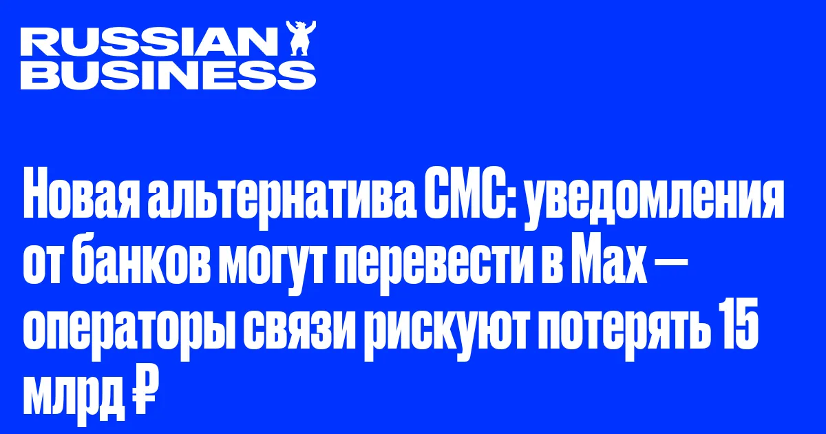 Новая альтернатива СМС: уведомления от банков могут перевести в Max — операторы связи рискуют потерять 15 млрд ₽