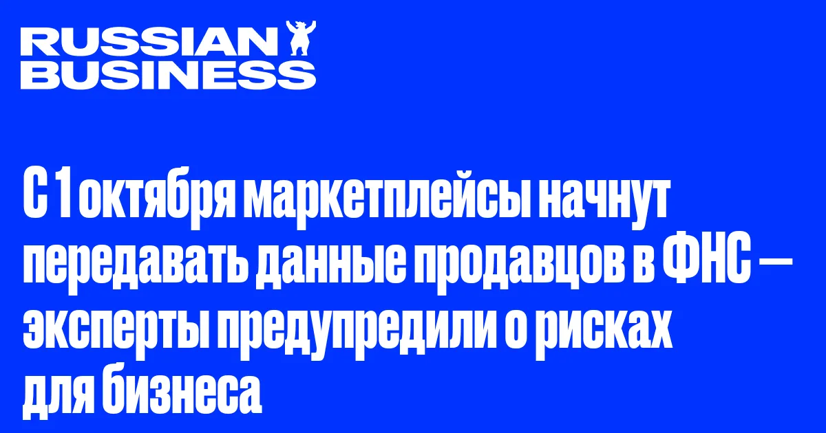 С 1 октября маркетплейсы начнут передавать данные продавцов в ФНС — эксперты предупредили о рисках для бизнеса