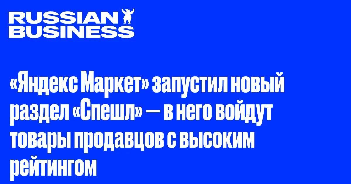 «Яндекс Маркет» запустил новый раздел «Спешл» — в него войдут товары продавцов с высоким рейтингом