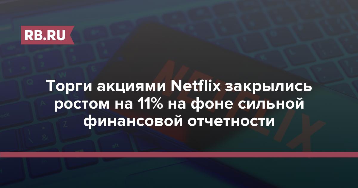 Торги акциями Netflix закрылись ростом на 11% на фоне сильной финансовой отчетности