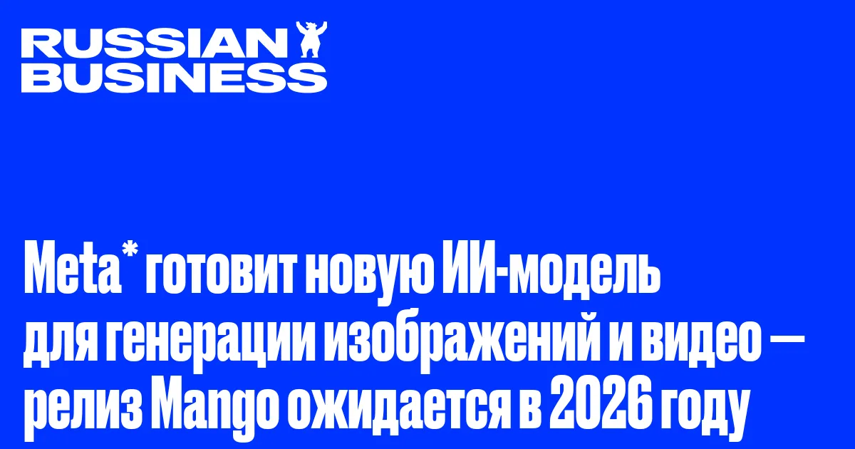 Meta* готовит новую ИИ-модель для генерации изображений и видео — релиз Mango ожидается в 2026 году