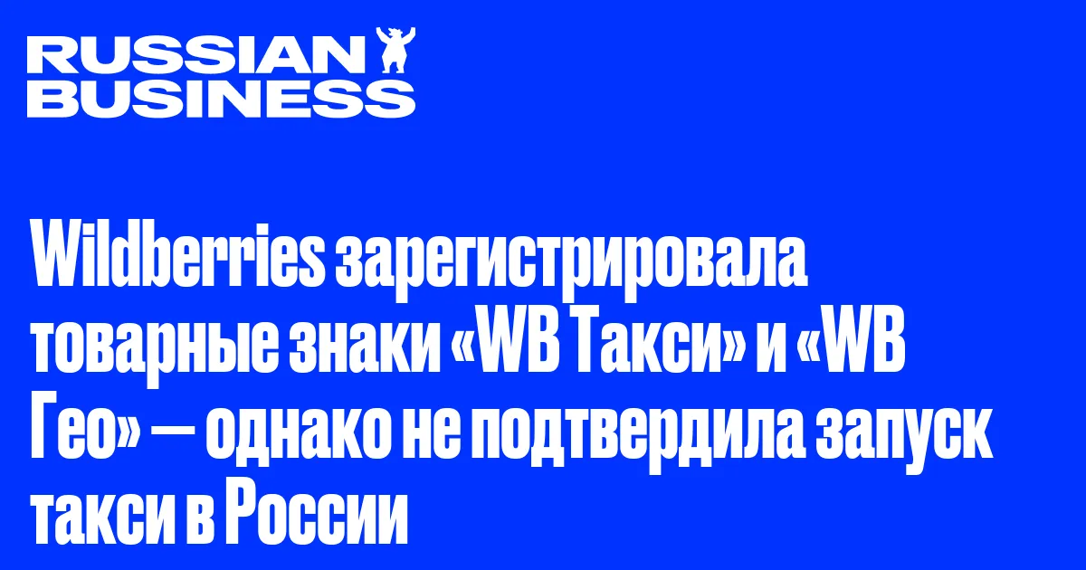 Wildberries зарегистрировала товарные знаки «WB Такси» и «WB Гео» — однако не подтвердила запуск такси в России