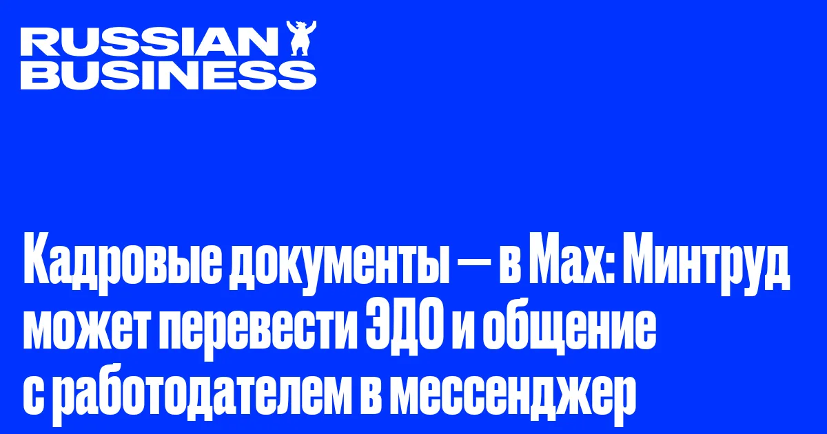 Кадровые документы — в Max: Минтруд может перевести ЭДО и общение с работодателем в мессенджер